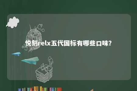 悦刻relx五代国标有哪些口味
？ 